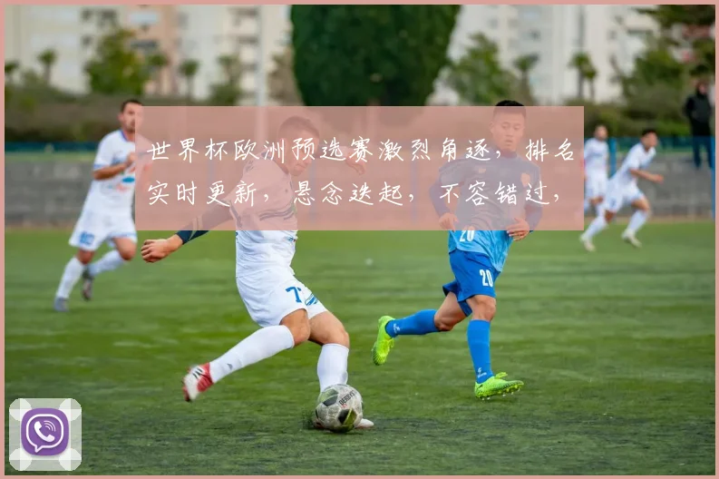 世界杯欧洲预选赛激烈角逐，排名实时更新，悬念迭起，不容错过，